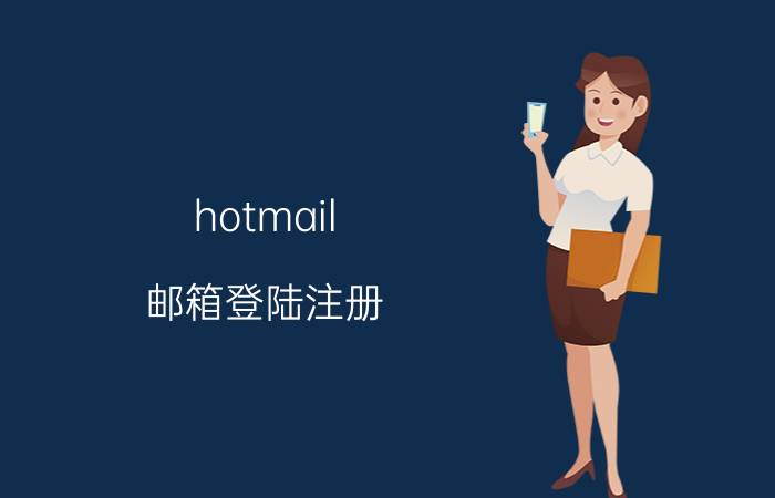 hotmail 邮箱登陆注册（Hotmail邮箱注册怎么注册hotmail邮箱发邮件）